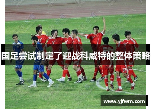 国足尝试制定了迎战科威特的整体策略