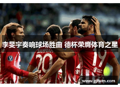 李旻宇奏响球场胜曲 德杯荣膺体育之星