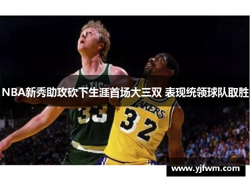 NBA新秀助攻砍下生涯首场大三双 表现统领球队取胜
